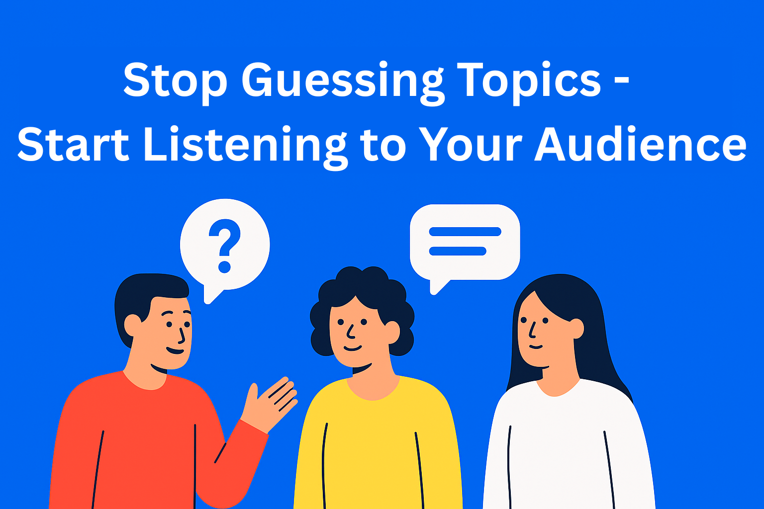 Stop Guessing Topics - Start Listening to Your Audience