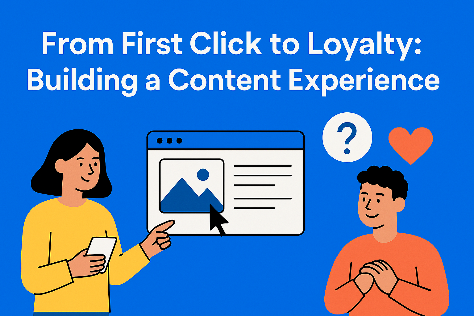 From First Click to Loyal Advocate: Building a Content Experience That Converts