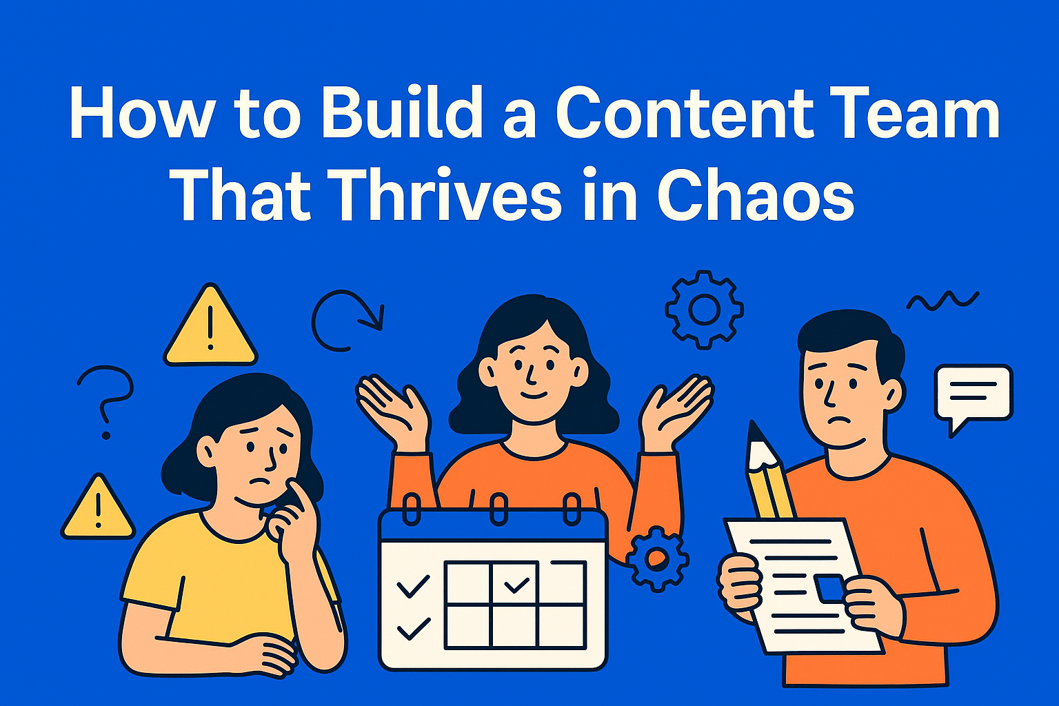 How to Build a Content Team That Thrives in Chaos