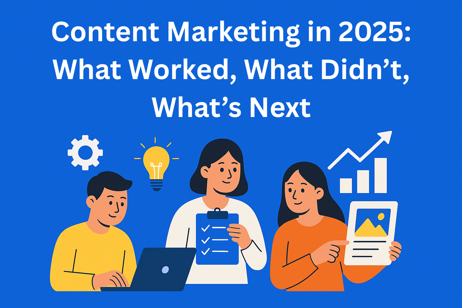 Content Marketing in 2025: What Worked, What Didn’t, What’s Next