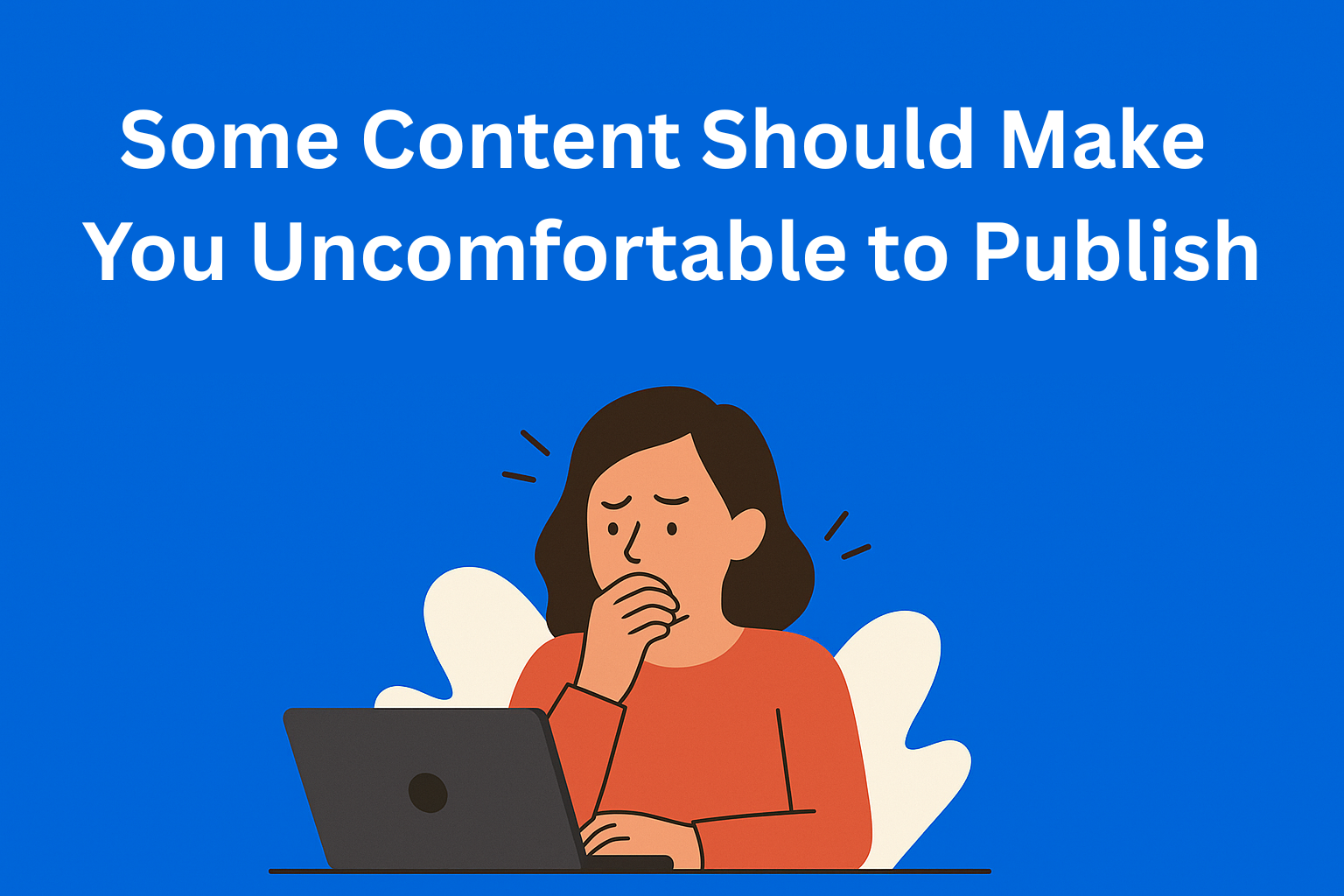 Some Content Should Make You Uncomfortable to Publish