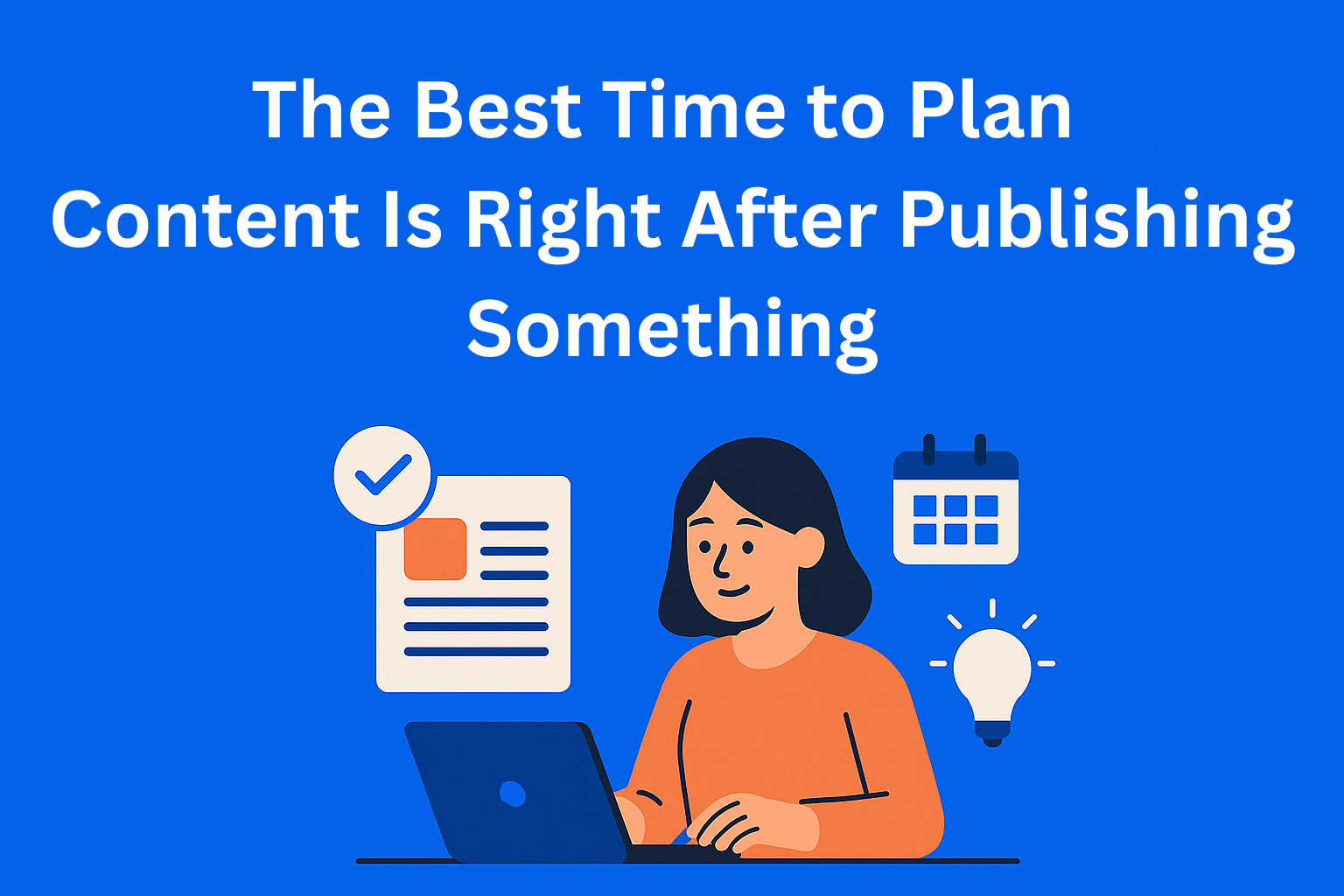 The Best Time to Plan Content Is Right After Publishing Something