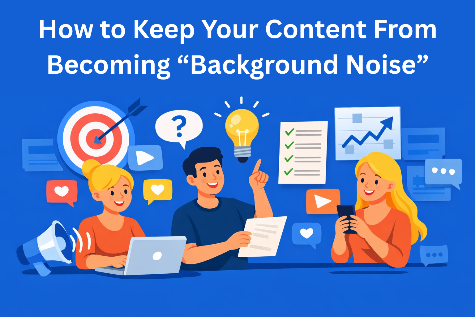 How to Keep Your Content From Becoming “Background Noise”