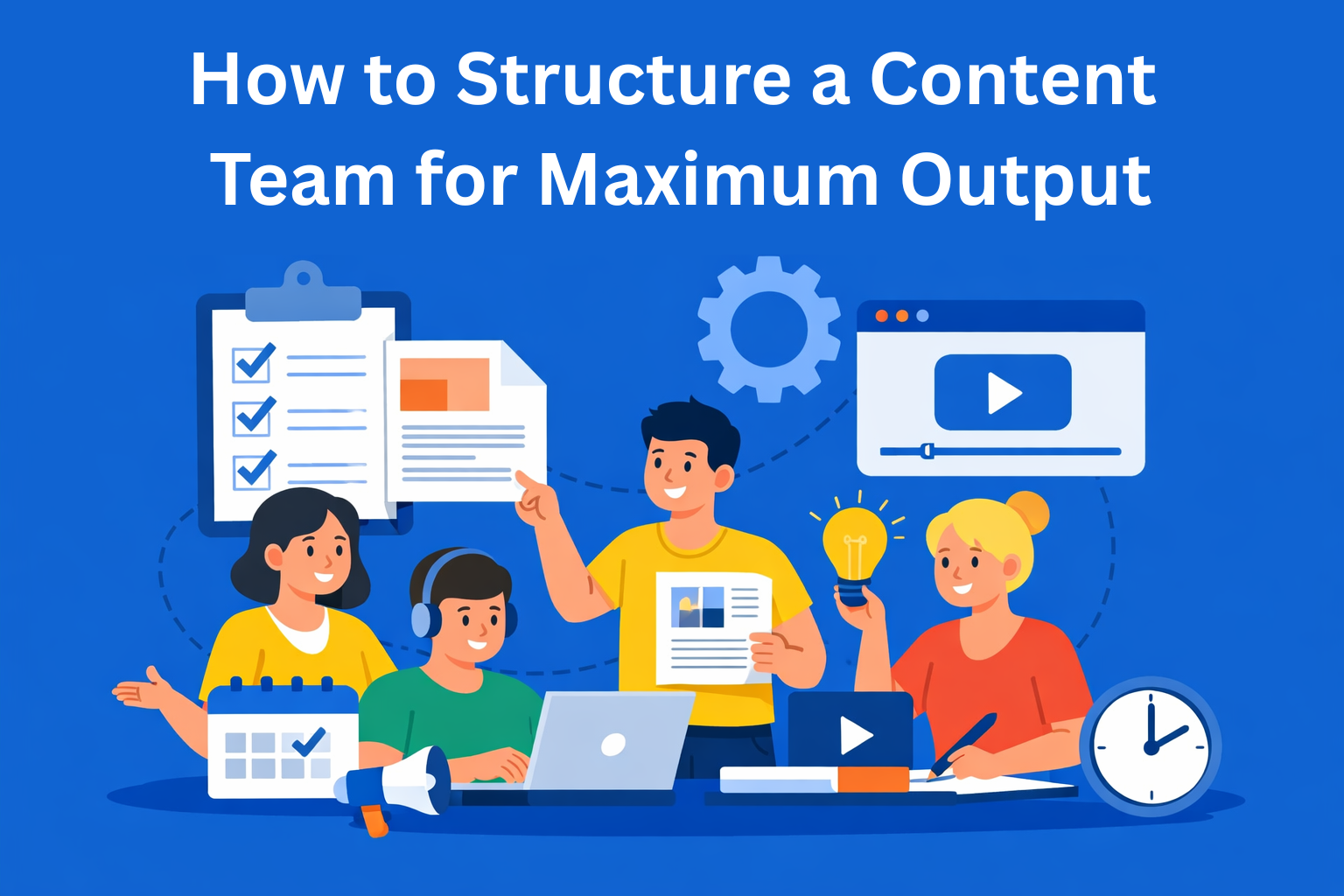 How to Structure a Content Team for Maximum Output